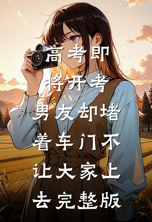 高考即将开考，男友却堵着车门不让大家上去完整版