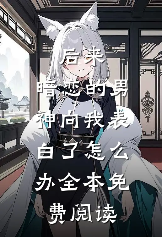后来,暗恋的男神向我表白了怎么办全本免费阅读