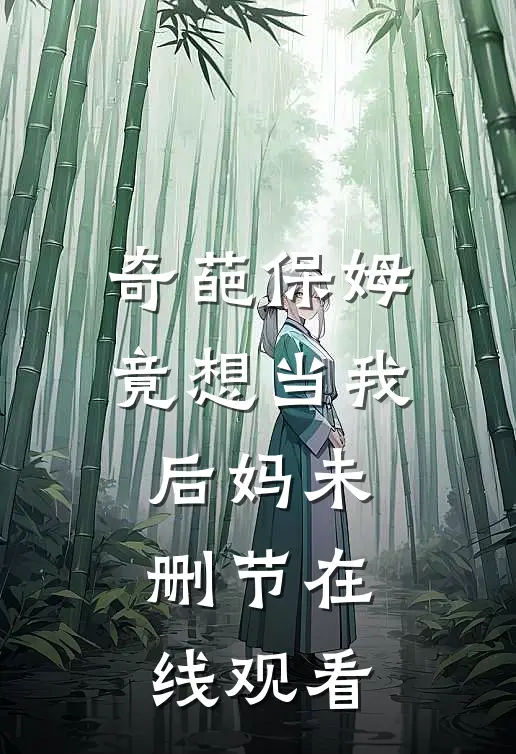 奇葩保姆竟想当我后妈未删节在线观看