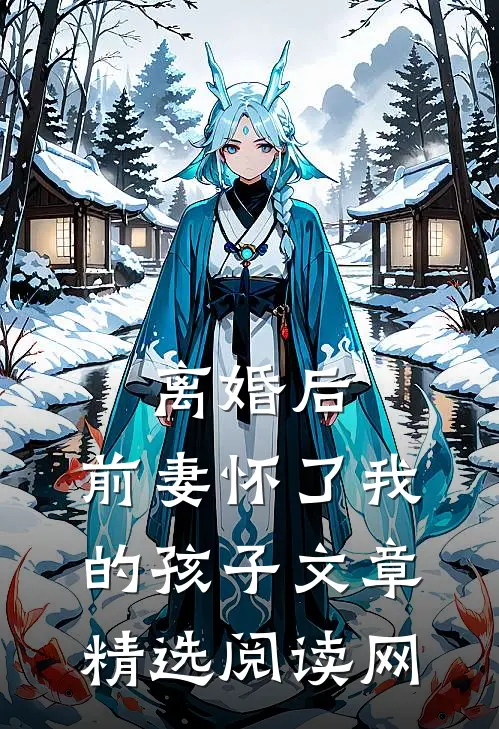 离婚后,前妻怀了我的孩子文章精选阅读网