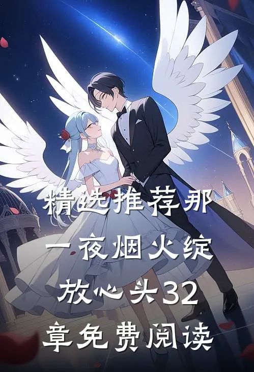 精选推荐那一夜烟火绽放心头32章免费阅读