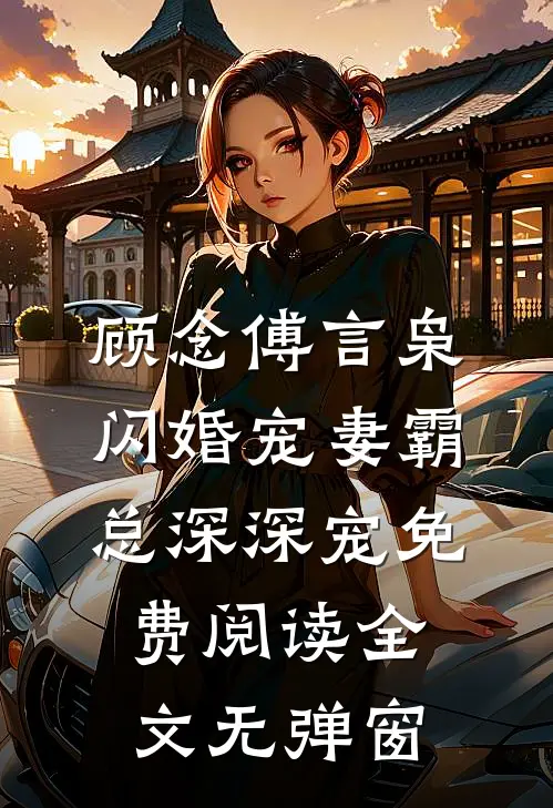 顾念傅言枭闪婚宠妻霸总深深宠免费阅读全文无弹窗