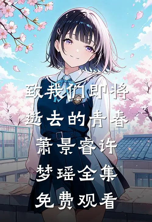 致我们即将逝去的青春萧景睿许梦瑶 全集免费观看