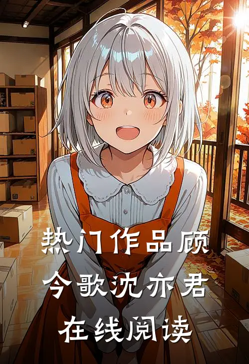 热门作品顾今歌沈亦君在线阅读
