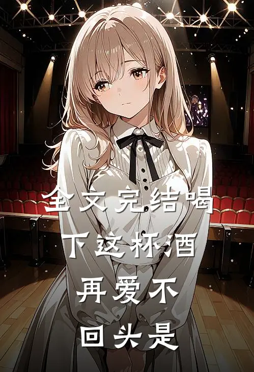 全文完结喝下这杯酒,再爱不回头是