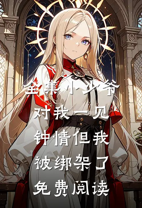 全集小少爷对我一见钟情但我被绑架了免费阅读