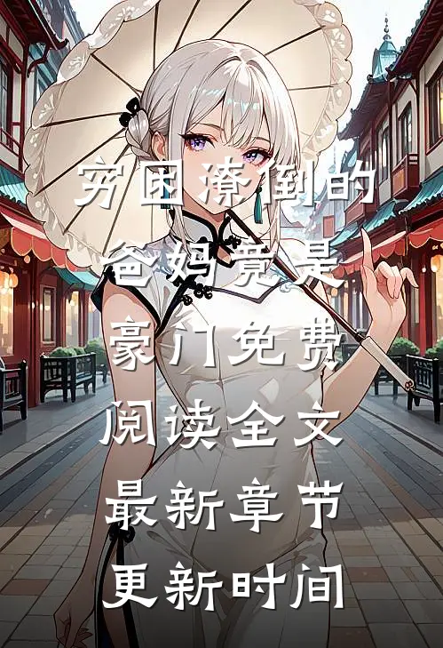 穷困潦倒的爸妈竟是豪门免费阅读全文最新章节更新时间
