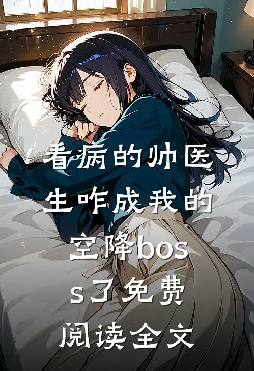 看病的帅医生咋成我的空降boss了免费阅读全文