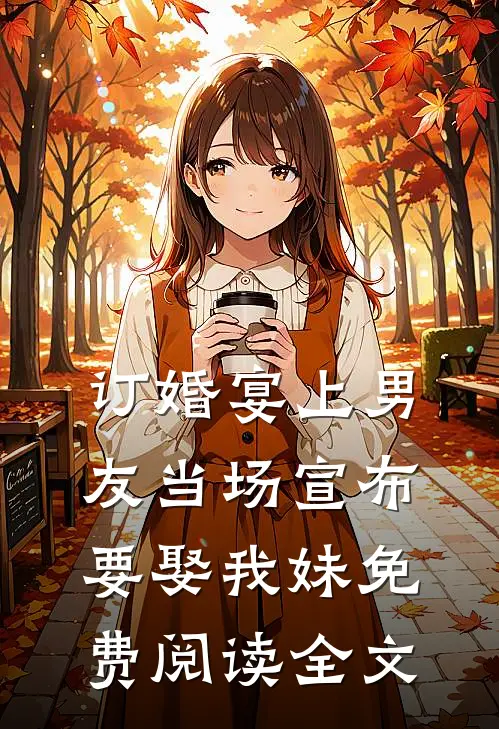 订婚宴上男友当场宣布要娶我妹免费阅读全文