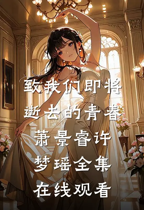 致我们即将逝去的青春萧景睿许梦瑶 全集在线观看