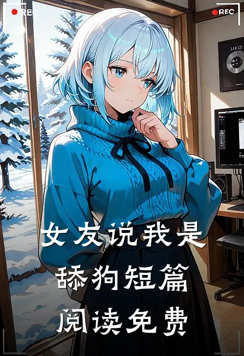 女友说我是舔狗短篇阅读免费