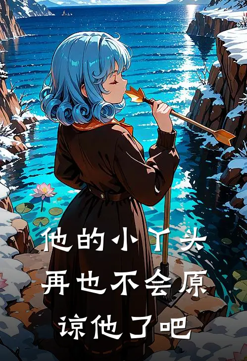 他的小丫头再也不会原谅他了吧