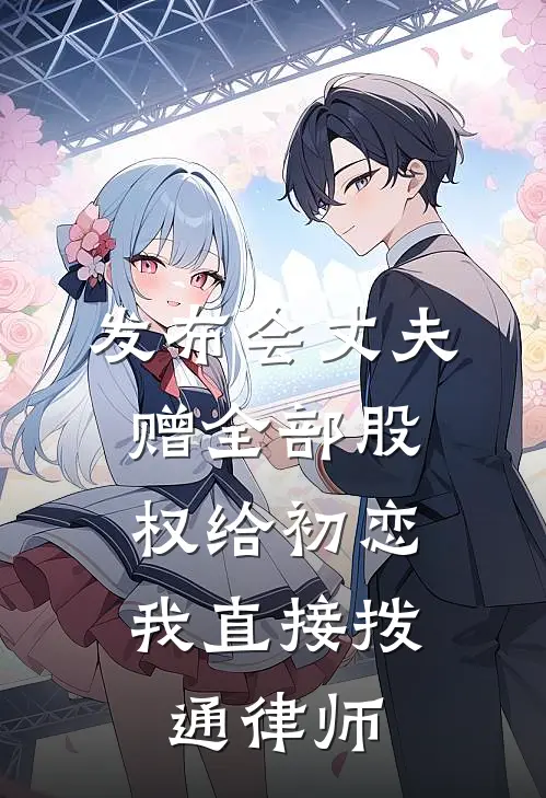发布会丈夫赠全部股权给初恋，我直接拨通律师