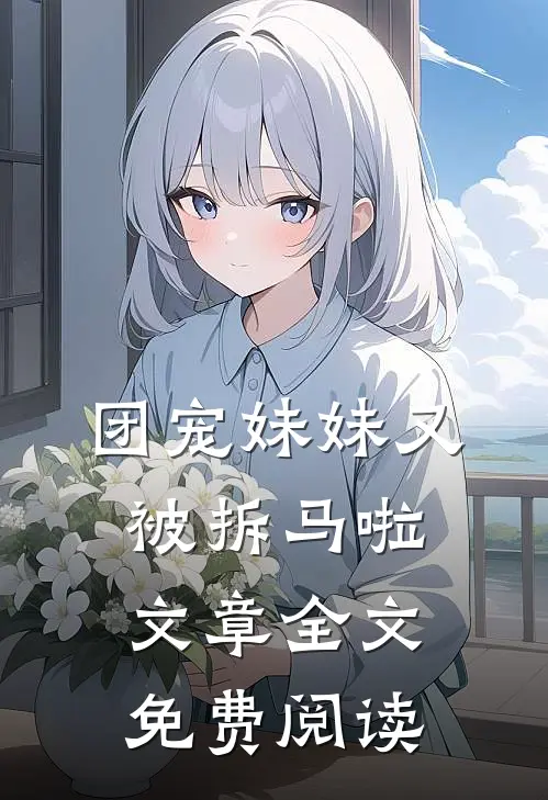 团宠妹妹又被拆马啦文章全文免费阅读