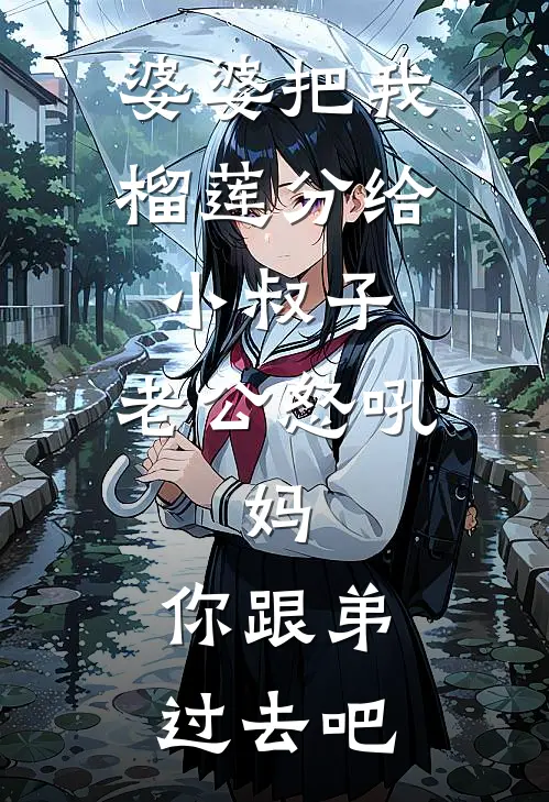 婆婆把我榴莲分给小叔子，老公怒吼：妈，你跟弟过去吧