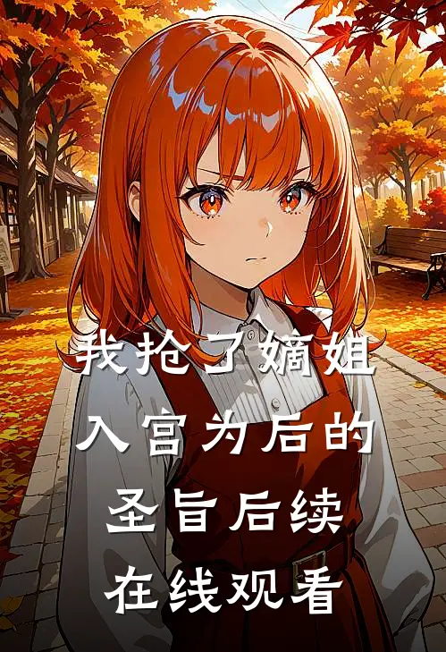 我抢了嫡姐入宫为后的圣旨后续在线观看