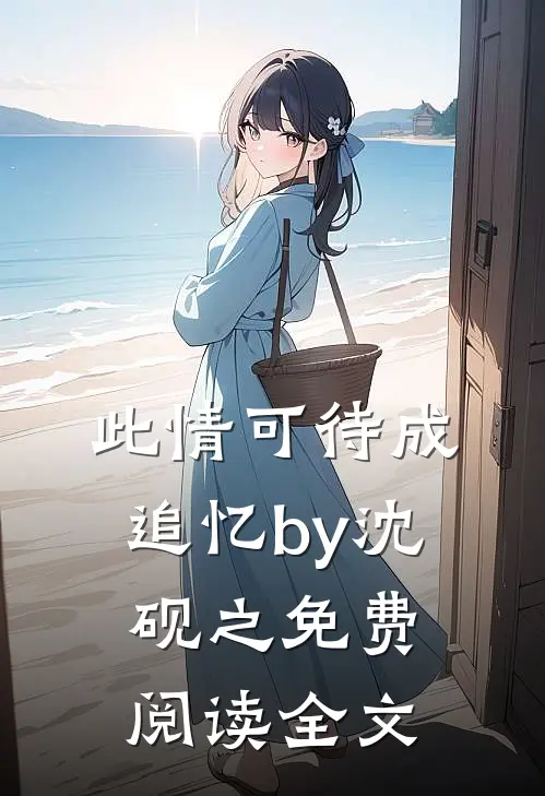 此情可待成追忆by沈砚之免费阅读全文