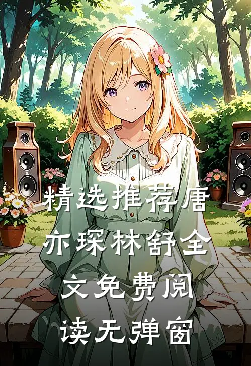 精选推荐唐亦琛林舒全文免费阅读无弹窗