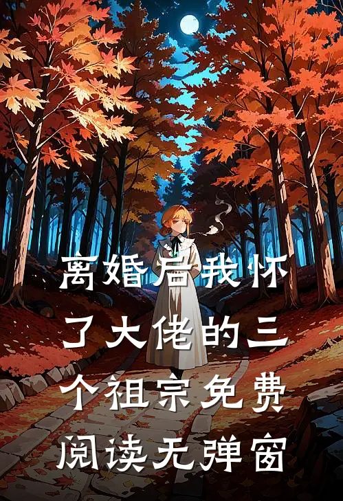 离婚后我怀了大佬的三个祖宗免费阅读无弹窗