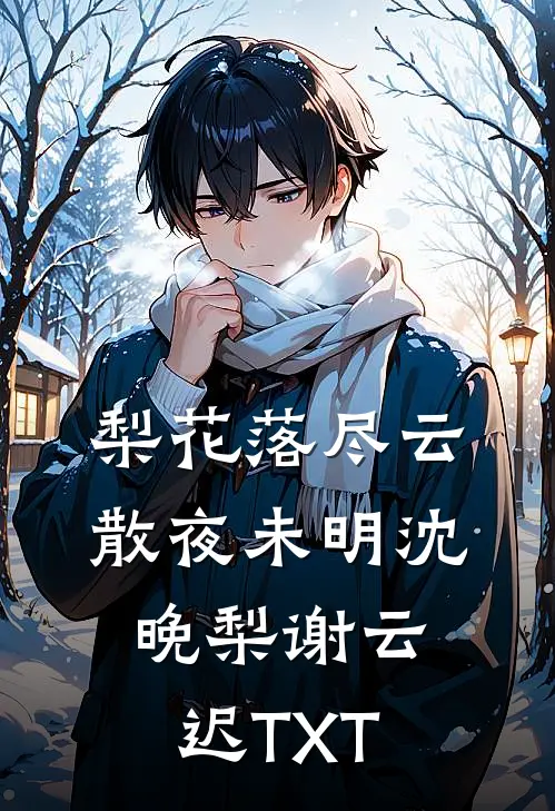 梨花落尽云散夜未明沈晚梨谢云迟TXT