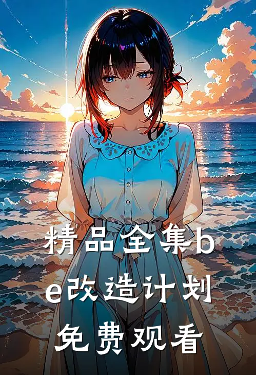 精品全集be改造计划免费观看