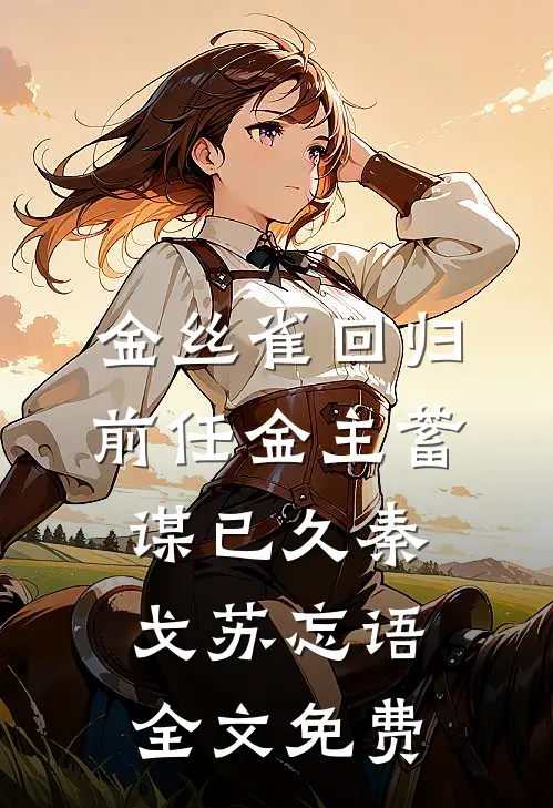 金丝雀回归，前任金主蓄谋已久秦戈苏忘语全文免费