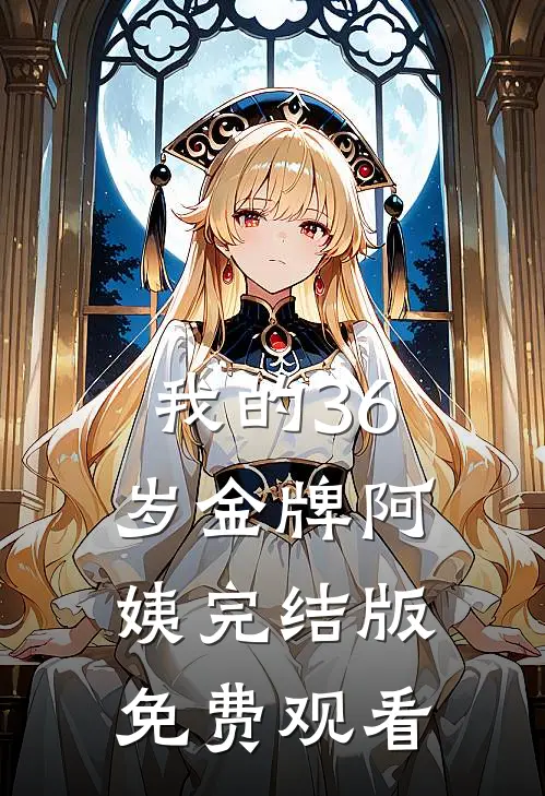 我的36岁金牌阿姨完结版免费观看