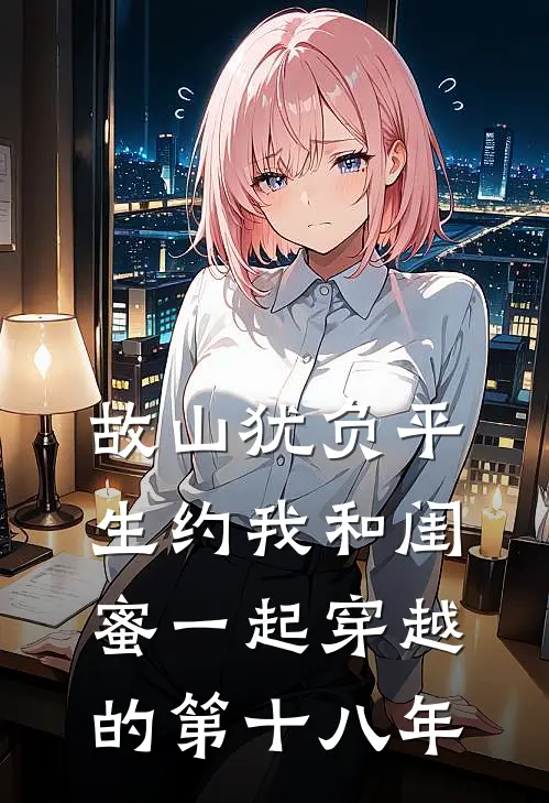故山犹负平生约我和闺蜜一起穿越的第十八年