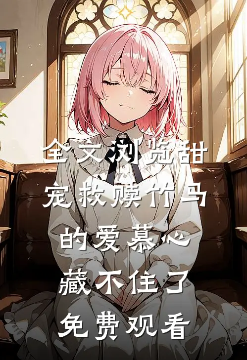 全文浏览甜宠救赎竹马的爱慕心藏不住了免费观看