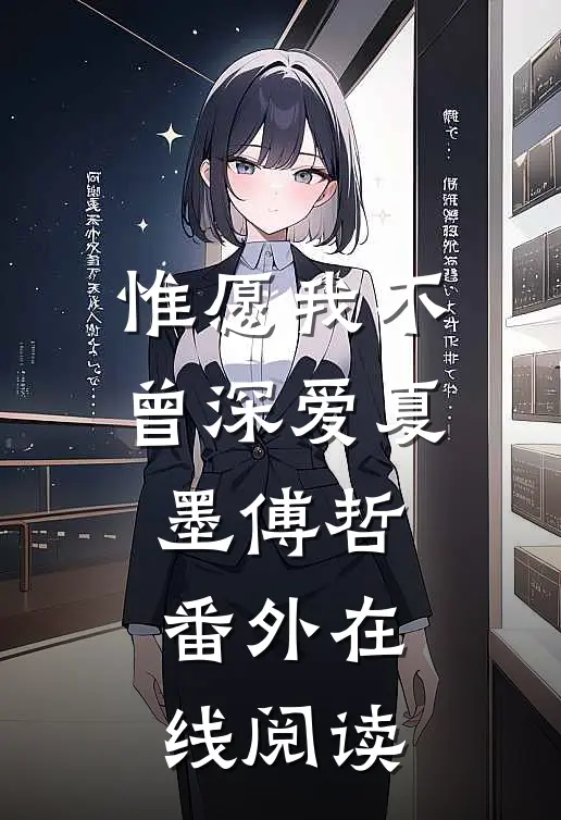 惟愿我不曾深爱夏墨傅哲番外在线阅读