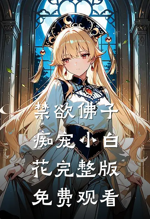 禁欲佛子痴宠小白花完整版免费观看