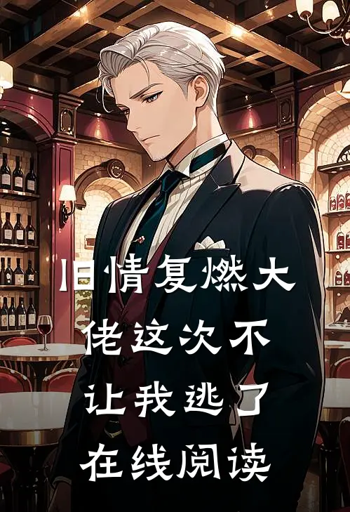 旧情复燃大佬这次不让我逃了在线阅读