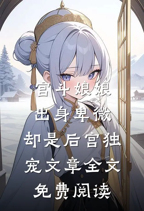 宫斗娘娘出身卑微,却是后宫独宠文章全文免费阅读