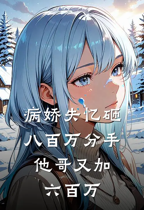 病娇失忆砸八百万分手，他哥又加六百万