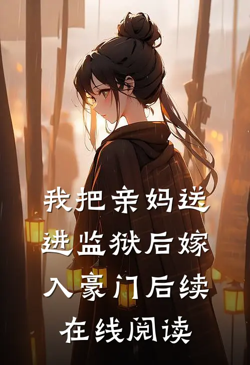 我把亲妈送进监狱后嫁入豪门后续在线阅读