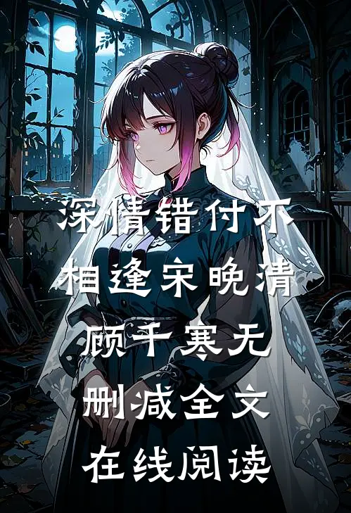 深情错付不相逢宋晚清顾千寒无删减全文在线阅读
