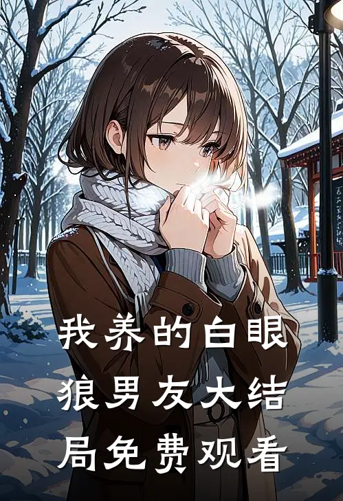 我养的白眼狼男友大结局免费观看