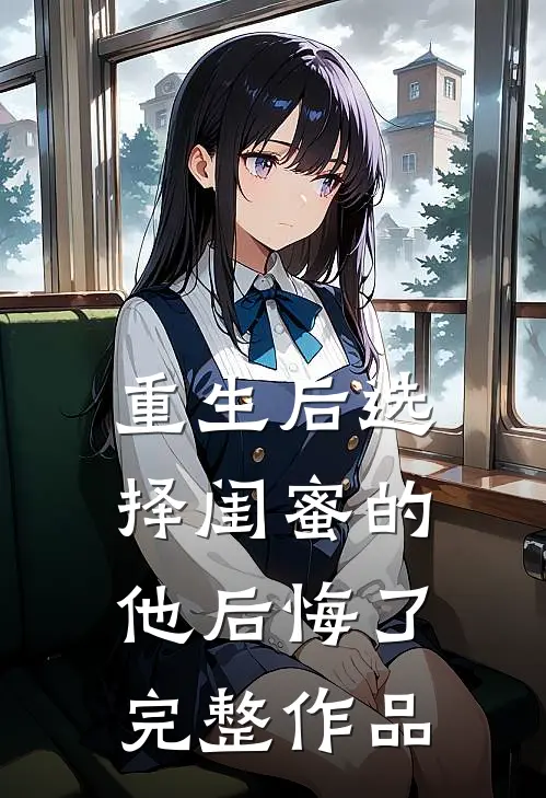 重生后选择闺蜜的他后悔了完整作品