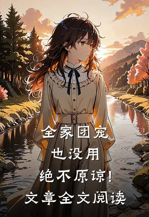 全家团宠也没用,绝不原谅! 文章全文阅读