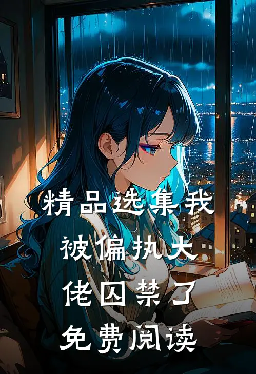 精品选集我被偏执大佬囚禁了免费阅读