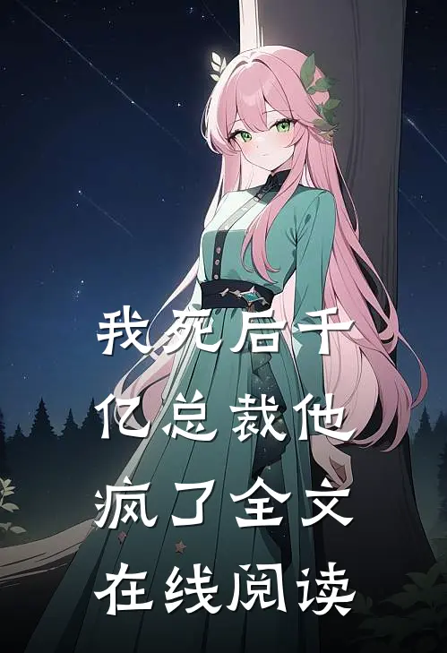 我死后千亿总裁他疯了全文在线阅读