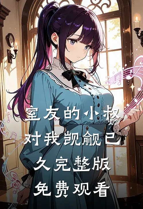 室友的小叔对我觊觎已久完整版免费观看