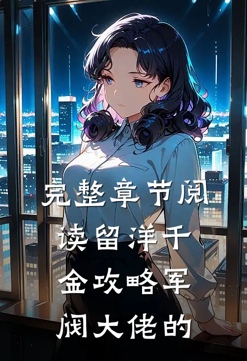 完整章节阅读留洋千金攻略军阀大佬的