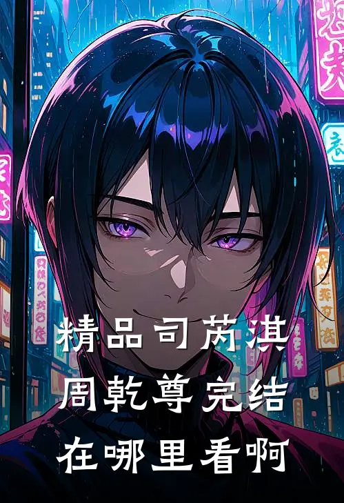 精品司芮淇周乾尊完结在哪里看啊
