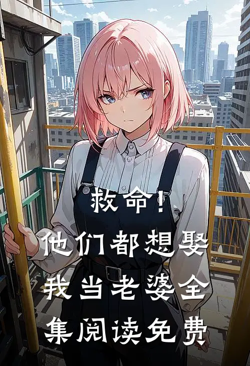 救命!他们都想娶我当老婆全集阅读免费