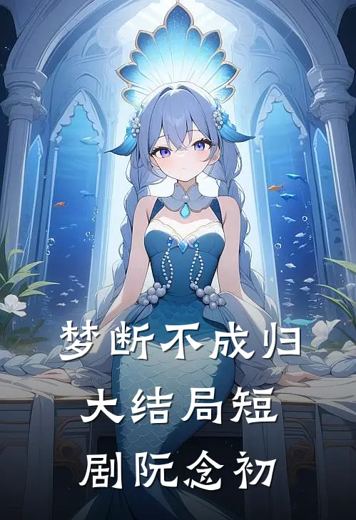梦断不成归大结局 短剧 阮念初