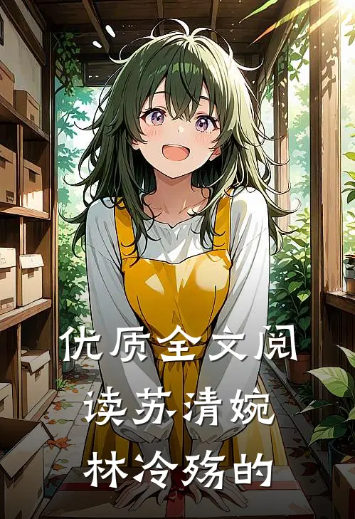 优质全文阅读苏清婉林冷殇的