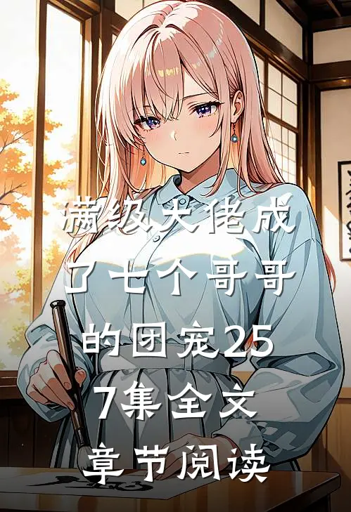 满级大佬成了七个哥哥的团宠257集全文章节阅读