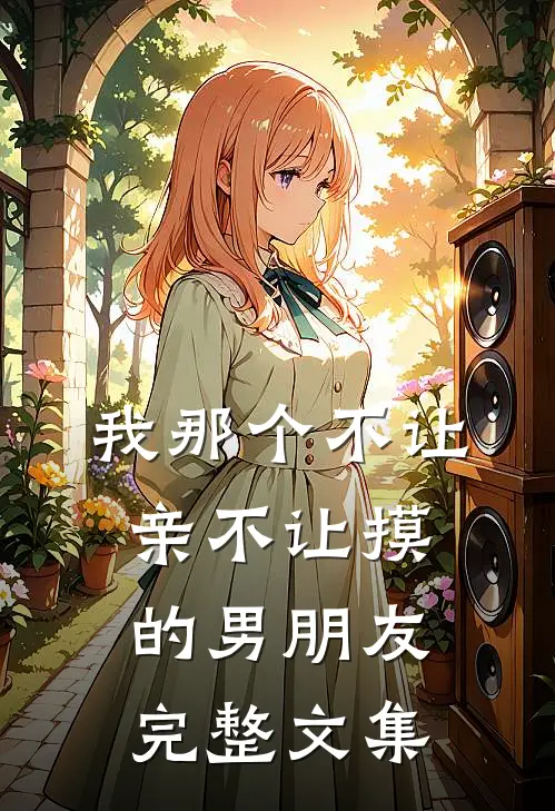 我那个不让亲不让摸的男朋友完整文集