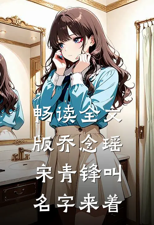 畅读全文版乔念瑶宋青锋叫名字来着
